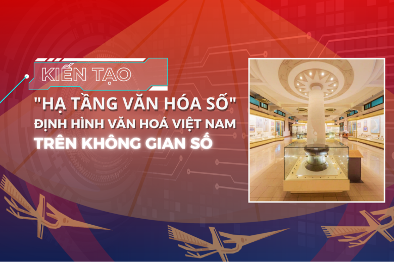 Kiến tạo “Hạ tầng văn hóa số”: Định hình văn hoá Việt Nam trên không gian số
